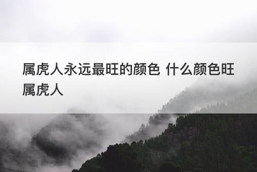 属虎人永远最旺的颜色 什么颜色旺属虎人