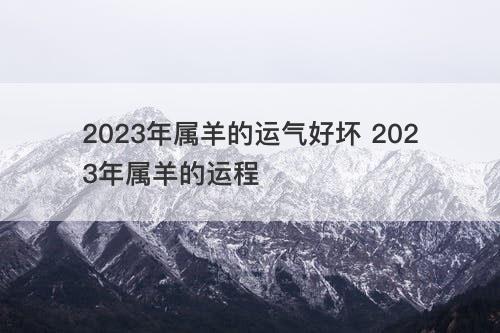 2023年属羊的运气好坏 2023年属羊的运程