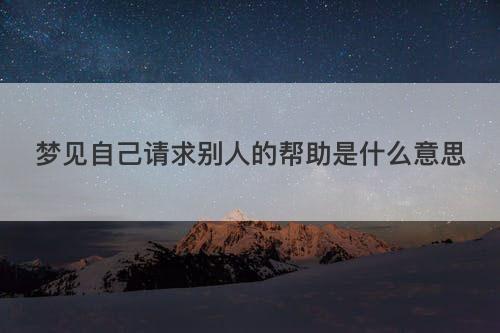 梦见自己请求别人的帮助是什么意思