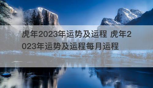 虎年2023年运势及运程 虎年2023年运势及运程每月运程