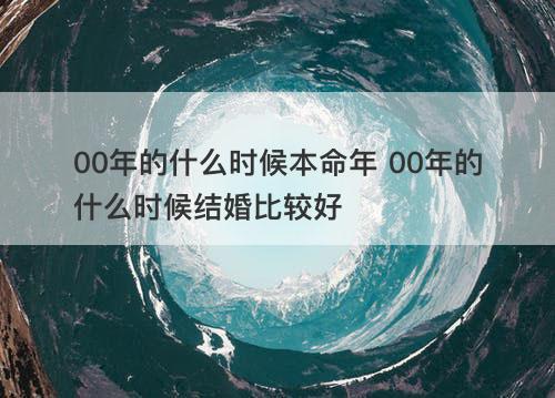 00年的什么时候本命年 00年的什么时候结婚比较好