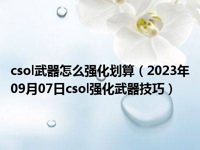 csol武器怎么强化划算（2023年09月07日csol强化武器技巧）