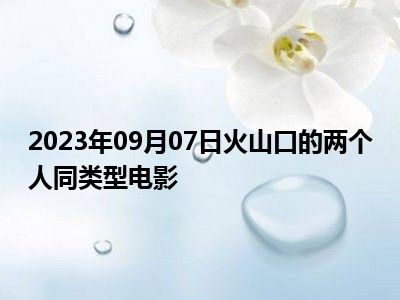 2023年09月07日火山口的两个人同类型电影