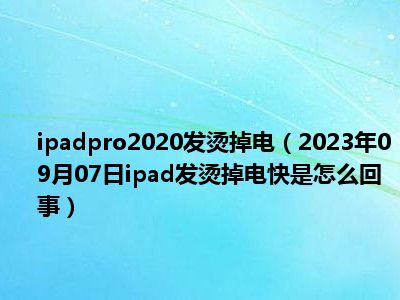 ipadpro2020发烫掉电（2023年09月07日ipad发烫掉电快是怎么回事）