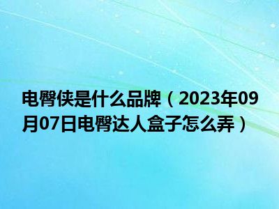 电臀侠是什么品牌（2023年09月07日电臀达人盒子怎么弄）