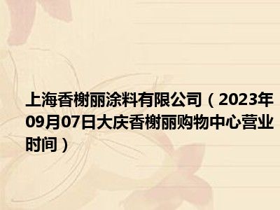 上海香榭丽涂料有限公司（2023年09月07日大庆香榭丽购物中心营业时间）