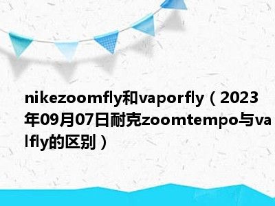 nikezoomfly和vaporfly（2023年09月07日耐克zoomtempo与valfly的区别）