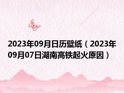 2023年09月日历壁纸（2023年09月07日湖南高铁起火原因）