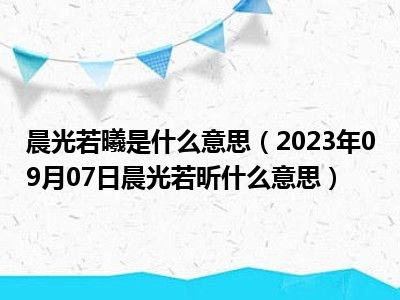 晨光若曦是什么意思（2023年09月07日晨光若昕什么意思）