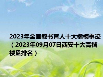 2023年全国教书育人十大楷模事迹（2023年09月07日西安十大高档楼盘排名）