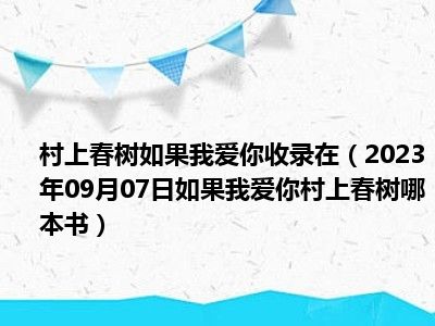 村上春树如果我爱你收录在（2023年09月07日如果我爱你村上春树哪本书）