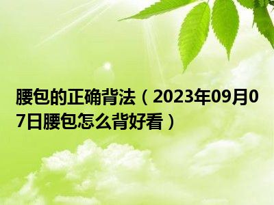 腰包的正确背法（2023年09月07日腰包怎么背好看）