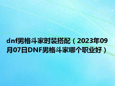 dnf男格斗家时装搭配（2023年09月07日DNF男格斗家哪个职业好）