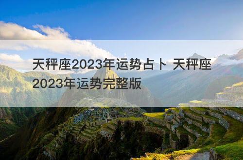 天秤座2023年运势占卜 天秤座2023年运势完整版