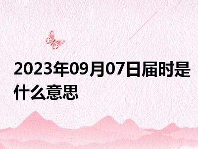 2023年09月07日届时是什么意思