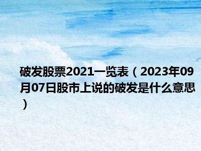 破发股票2021一览表（2023年09月07日股市上说的破发是什么意思）