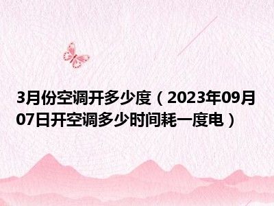 3月份空调开多少度（2023年09月07日开空调多少时间耗一度电）