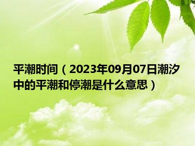 平潮时间（2023年09月07日潮汐中的平潮和停潮是什么意思）