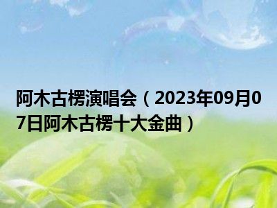 阿木古楞演唱会（2023年09月07日阿木古楞十大金曲）