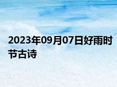 2023年09月07日好雨时节古诗