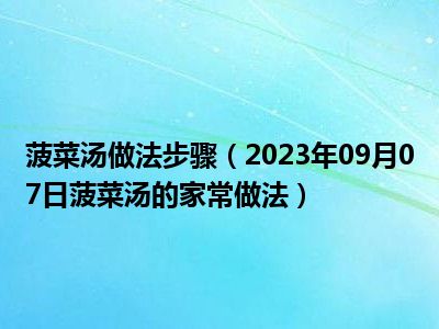 菠菜汤做法步骤（2023年09月07日菠菜汤的家常做法）