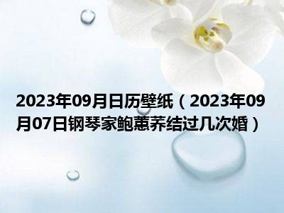 2023年09月日历壁纸（2023年09月07日钢琴家鲍蕙荞结过几次婚）