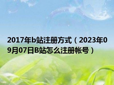 2017年b站注册方式（2023年09月07日B站怎么注册帐号）