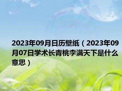 2023年09月日历壁纸（2023年09月07日学术长青桃李满天下是什么意思）