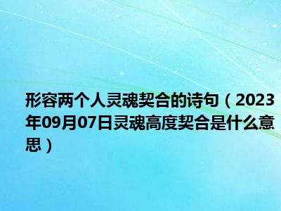 形容两个人灵魂契合的诗句（2023年09月07日灵魂高度契合是什么意思）