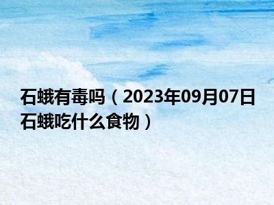 石蛾有毒吗（2023年09月07日石蛾吃什么食物）