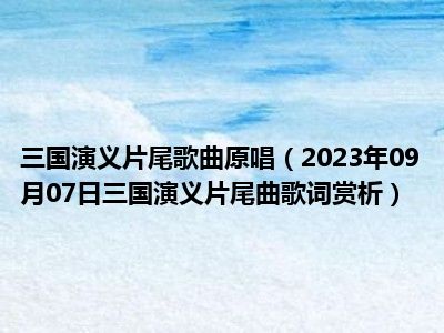 三国演义片尾歌曲原唱（2023年09月07日三国演义片尾曲歌词赏析）