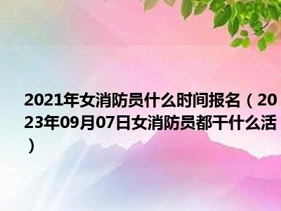 2021年女消防员什么时间报名（2023年09月07日女消防员都干什么活）