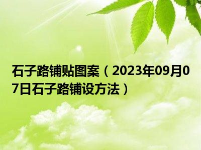 石子路铺贴图案（2023年09月07日石子路铺设方法）