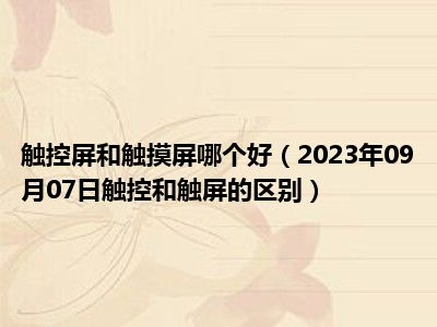 触控屏和触摸屏哪个好（2023年09月07日触控和触屏的区别）