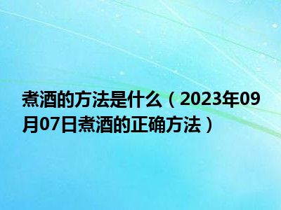 煮酒的方法是什么（2023年09月07日煮酒的正确方法）