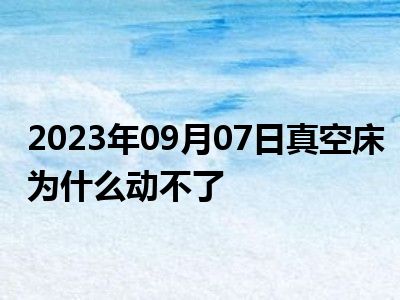 2023年09月07日真空床为什么动不了