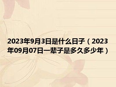 2023年9月3日是什么日子（2023年09月07日一辈子是多久多少年）