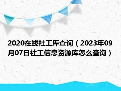 2020在线社工库查询（2023年09月07日社工信息资源库怎么查询）