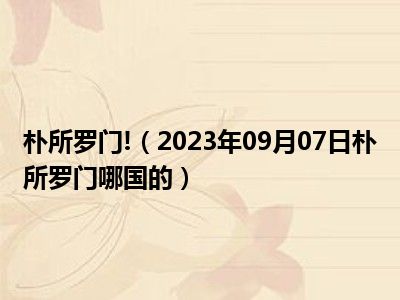 朴所罗门!（2023年09月07日朴所罗门哪国的）