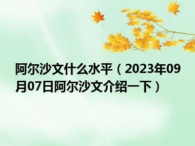 阿尔沙文什么水平（2023年09月07日阿尔沙文介绍一下）