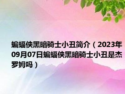 蝙蝠侠黑暗骑士小丑简介（2023年09月07日蝙蝠侠黑暗骑士小丑是杰罗姆吗）