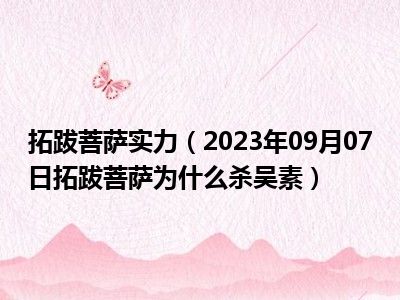 拓跋菩萨实力（2023年09月07日拓跋菩萨为什么杀吴素）