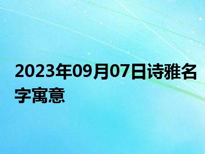 2023年09月07日诗雅名字寓意