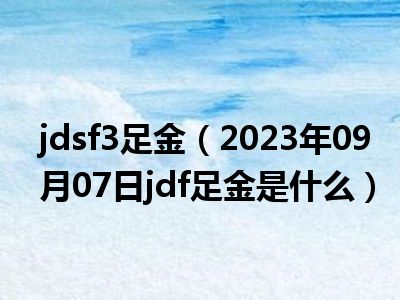 jdsf3足金（2023年09月07日jdf足金是什么）