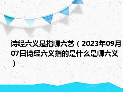 诗经六义是指哪六艺（2023年09月07日诗经六义指的是什么是哪六义）