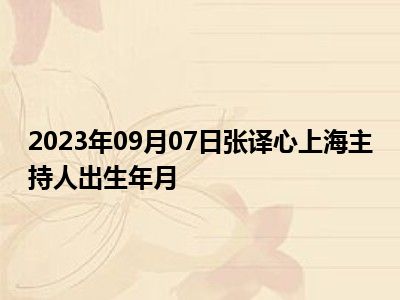 2023年09月07日张译心上海主持人出生年月