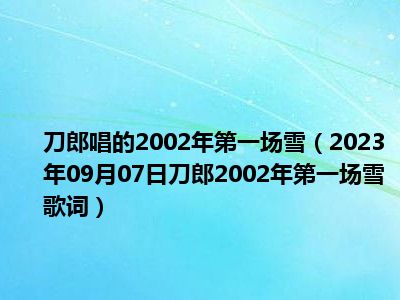 刀郎唱的2002年第一场雪（2023年09月07日刀郎2002年第一场雪歌词）