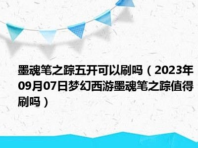 墨魂笔之踪五开可以刷吗（2023年09月07日梦幻西游墨魂笔之踪值得刷吗）