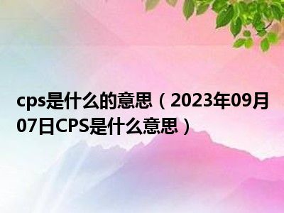 cps是什么的意思（2023年09月07日CPS是什么意思）