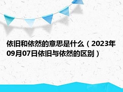 依旧和依然的意思是什么（2023年09月07日依旧与依然的区别）